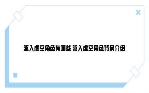 驱入虚空角色有哪些 驱入虚空角色背景介绍