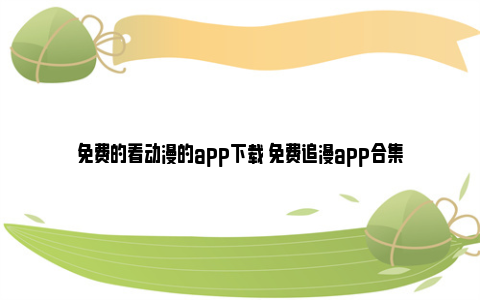 免费的看动漫的app下载 免费追漫app合集