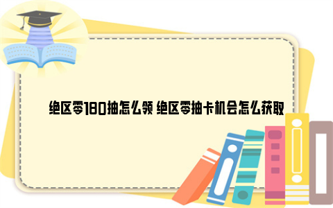 绝区零180抽怎么领 绝区零抽卡机会怎么获取