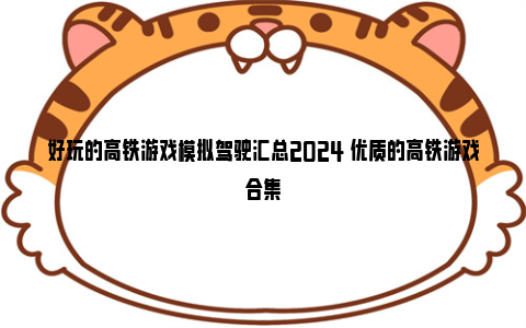 好玩的高铁游戏模拟驾驶汇总2024 优质的高铁游戏合集