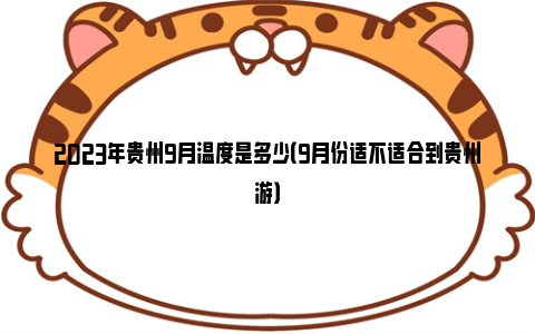 2023年贵州9月温度是多少（9月份适不适合到贵州游）