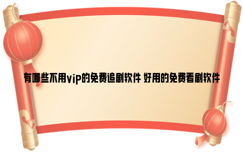 有哪些不用vip的免费追剧软件 好用的免费看剧软件