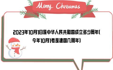 2023年10月1日是中华人民共和国成立多少周年（今年10月1号是建国几周年）