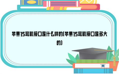 苹果15耳机接口是什么样的（苹果15耳机接口是多大的）