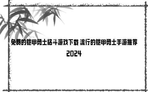 免费的铠甲勇士格斗游戏下载 流行的铠甲勇士手游推荐2024