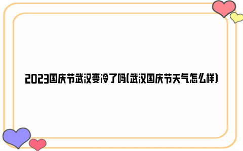 2023国庆节武汉变冷了吗（武汉国庆节天气怎么样）