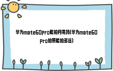 华为mate60pro能拍月亮吗（华为mate60pro拍照能拍多远）