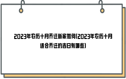 2023年农历十月乔迁新家如何（2023年农历十月适合乔迁的吉日有哪些）