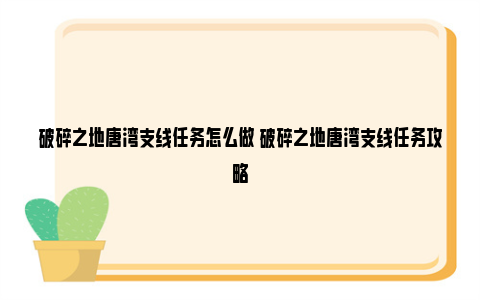 破碎之地唐湾支线任务怎么做 破碎之地唐湾支线任务攻略