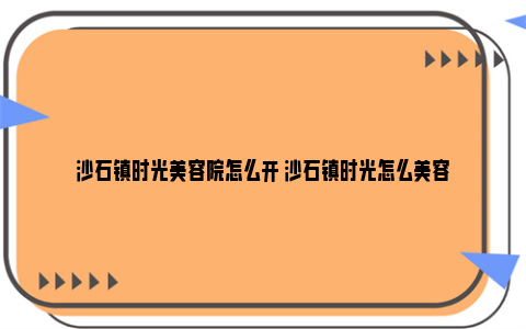 沙石镇时光美容院怎么开 沙石镇时光怎么美容