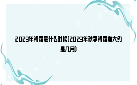 2023年初霜是什么时候（2023年秋季初霜期大约是几月）