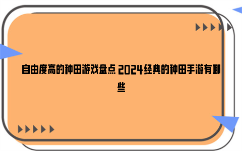 自由度高的种田游戏盘点 2024经典的种田手游有哪些