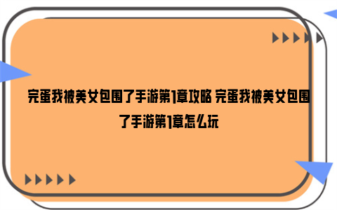 完蛋我被美女包围了手游第1章攻略 完蛋我被美女包围了手游第1章怎么玩