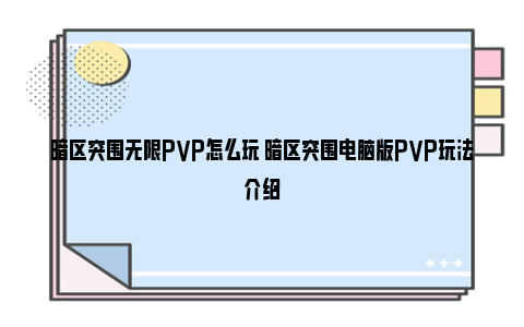 暗区突围无限PVP怎么玩 暗区突围电脑版PVP玩法介绍