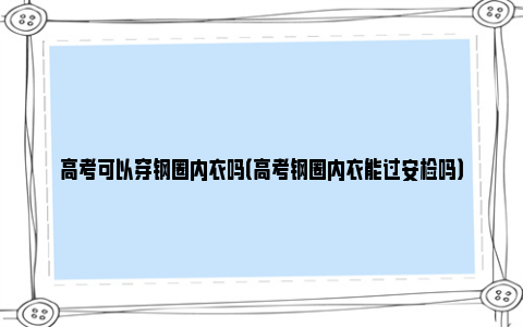 高考可以穿钢圈内衣吗（高考钢圈内衣能过安检吗）