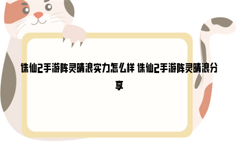 诛仙2手游阵灵晴浪实力怎么样 诛仙2手游阵灵晴浪分享