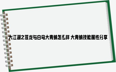 大江湖之苍龙与白鸟大青蚺怎么样 大青蚺技能属性分享