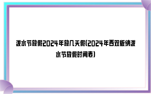 泼水节放假2024年放几天假（2024年西双版纳泼水节放假时间表）