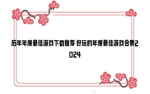 历年年度最佳游戏下载推荐 好玩的年度最佳游戏合集2024