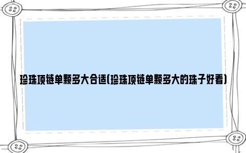 珍珠项链单颗多大合适（珍珠项链单颗多大的珠子好看）