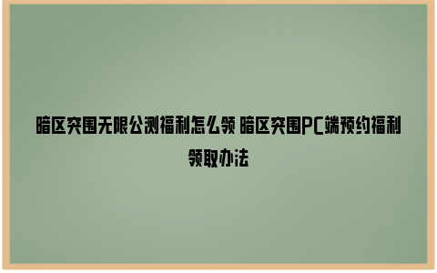 暗区突围无限公测福利怎么领 暗区突围PC端预约福利领取办法