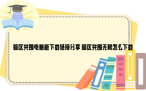 暗区突围电脑版下载链接分享 暗区突围无限怎么下载