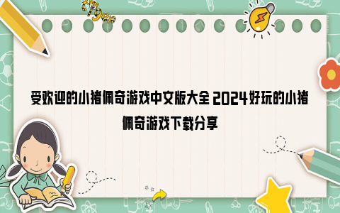 受欢迎的小猪佩奇游戏中文版大全 2024好玩的小猪佩奇游戏下载分享