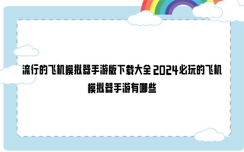 流行的飞机模拟器手游版下载大全 2024必玩的飞机模拟器手游有哪些