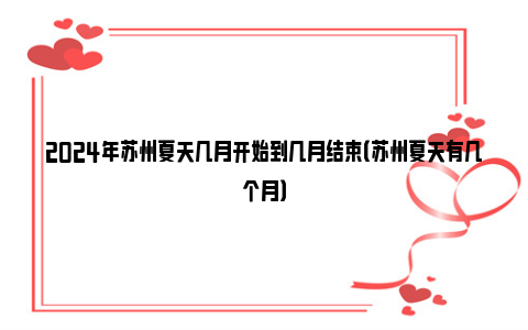 2024年苏州夏天几月开始到几月结束（苏州夏天有几个月）