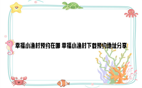 幸福小渔村预约在哪 幸福小渔村下载预约地址分享