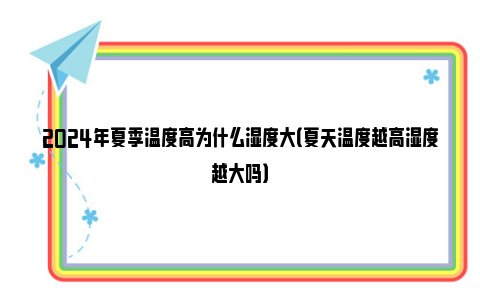 2024年夏季温度高为什么湿度大（夏天温度越高湿度越大吗）