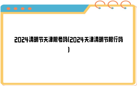 2024清明节天津限号吗（2024天津清明节限行吗）