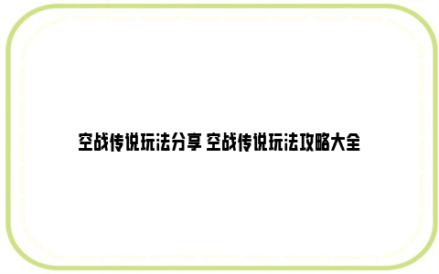 空战传说玩法分享 空战传说玩法攻略大全