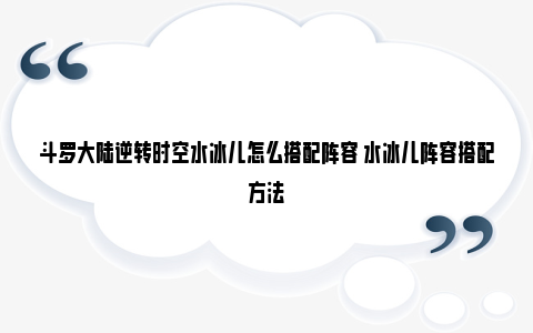 斗罗大陆逆转时空水冰儿怎么搭配阵容 水冰儿阵容搭配方法