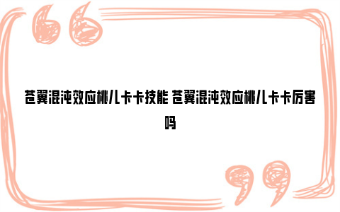 苍翼混沌效应桃儿卡卡技能 苍翼混沌效应桃儿卡卡厉害吗