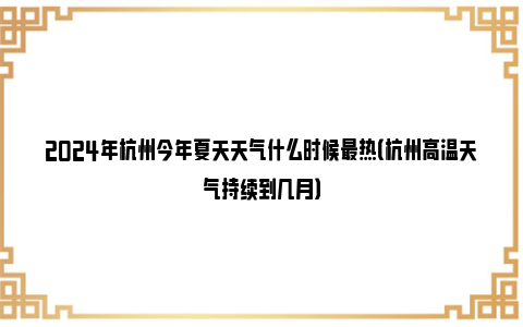 2024年杭州今年夏天天气什么时候最热（杭州高温天气持续到几月）