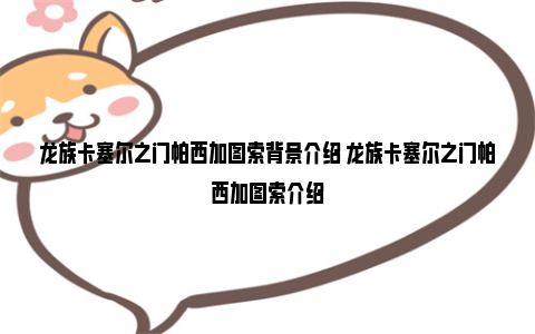 龙族卡塞尔之门帕西加图索背景介绍 龙族卡塞尔之门帕西加图索介绍