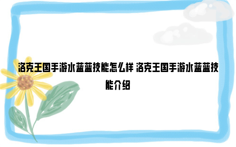 洛克王国手游水蓝蓝技能怎么样 洛克王国手游水蓝蓝技能介绍