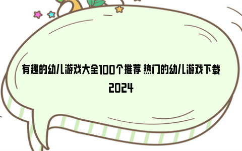 有趣的幼儿游戏大全100个推荐 热门的幼儿游戏下载2024