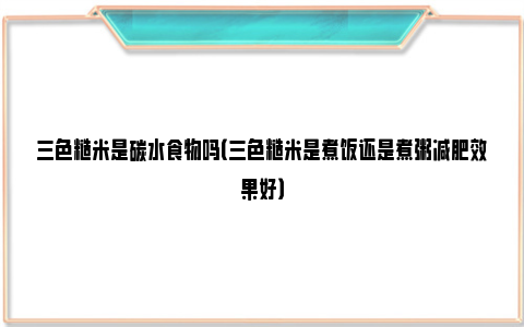 三色糙米是碳水食物吗（三色糙米是煮饭还是煮粥减肥效果好）