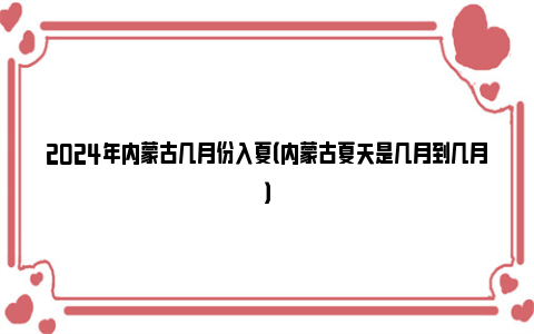 2024年内蒙古几月份入夏（内蒙古夏天是几月到几月）