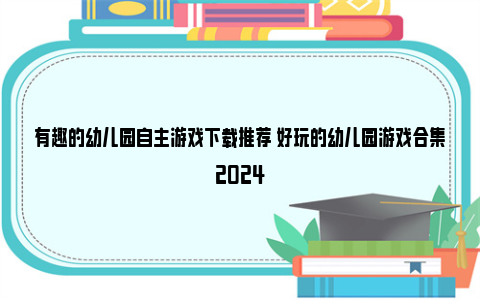 有趣的幼儿园自主游戏下载推荐 好玩的幼儿园游戏合集2024