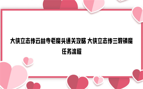 大侠立志传云林寺老魔头通关攻略 大侠立志传三教镇魔任务流程