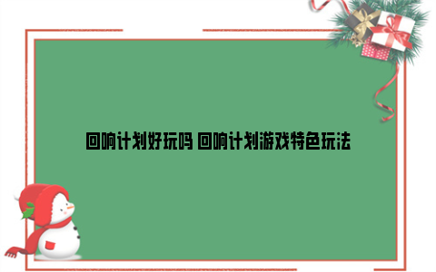 回响计划好玩吗 回响计划游戏特色玩法