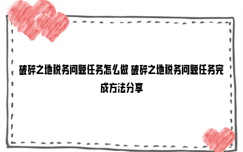 破碎之地税务问题任务怎么做 破碎之地税务问题任务完成方法分享