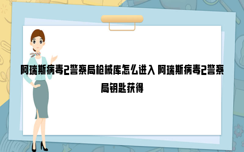 阿瑞斯病毒2警察局枪械库怎么进入 阿瑞斯病毒2警察局钥匙获得