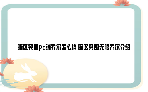 暗区突围pc端乔尔怎么样 暗区突围无限乔尔介绍