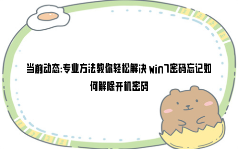 当前动态:专业方法教你轻松解决 win7密码忘记如何解除开机密码