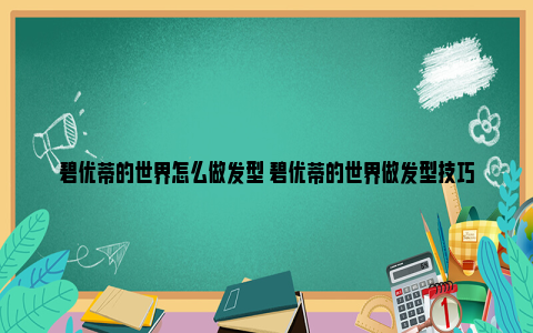 碧优蒂的世界怎么做发型 碧优蒂的世界做发型技巧