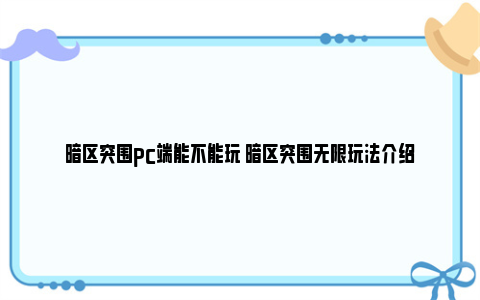 暗区突围pc端能不能玩 暗区突围无限玩法介绍